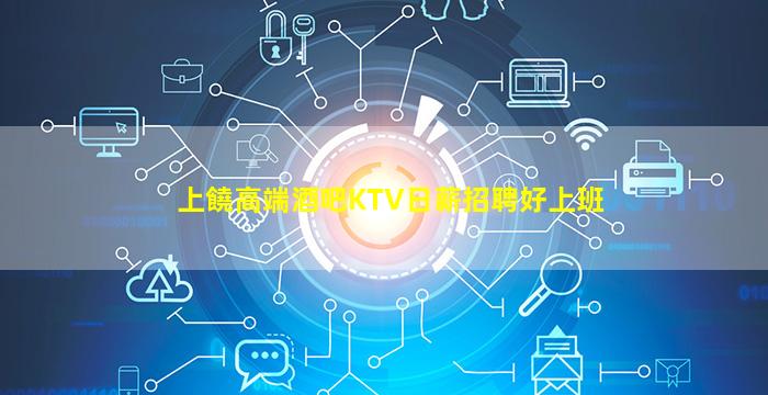 上饒高端酒吧KTV日薪招聘好上班