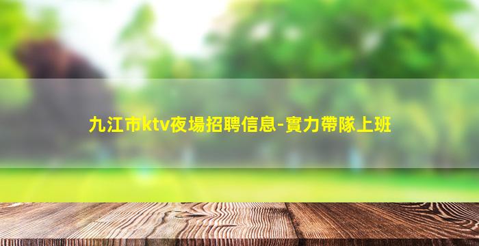 九江市ktv夜場招聘信息-實力帶隊上班