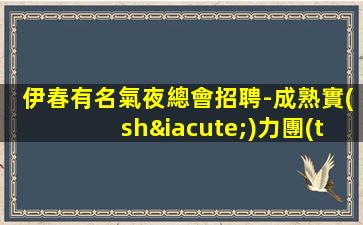 伊春有名氣夜總會招聘-成熟實(shí)力團(tuán)隊(duì)
