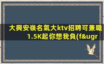 大興安嶺名氣大ktv招聘可兼職1.5K起你想我負(fù)責(zé)帶隊(duì)
