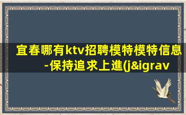 宜春哪有ktv招聘模特模特信息-保持追求上進(jìn)的心態(tài)