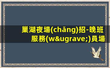 巢湖夜場(chǎng)招-晚班服務(wù)員場(chǎng)子大環(huán)境好