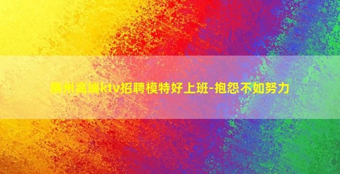 撫州高端ktv招聘模特好上班-抱怨不如努力