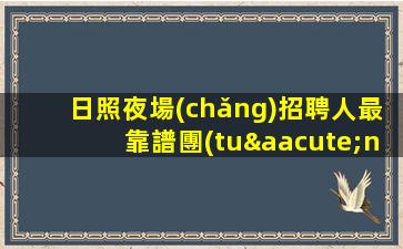 日照夜場(chǎng)招聘人最靠譜團(tuán)隊(duì)真誠(chéng)招人日照