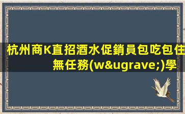 杭州商K直招酒水促銷員包吃包住無任務(wù)學(xué)