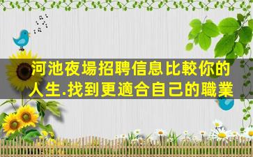 河池夜場招聘信息比較你的人生.找到更適合自己的職業