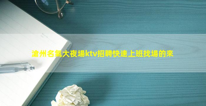 滄州名氣大夜場ktv招聘快速上班找場的來