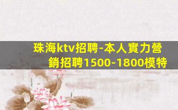 珠海ktv招聘-本人實力營銷招聘1500-1800模特
