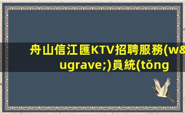 舟山信江匯KTV招聘服務(wù)員統(tǒng)一提供住宿無任務(wù)