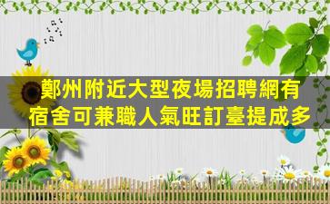 鄭州附近大型夜場招聘網有宿舍可兼職人氣旺訂臺提成多