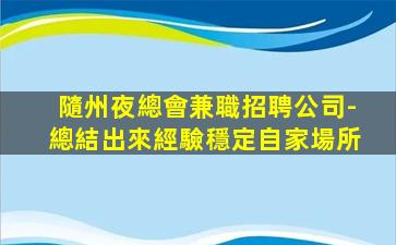 隨州夜總會兼職招聘公司-總結出來經驗穩定自家場所